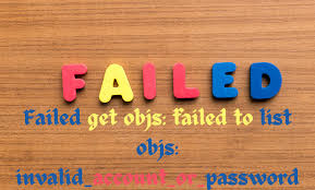 failed get objs: failed to list objs: invalid_account_or_password